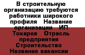 В строительную организацию требуются работники широкого профиля › Название организации ­ ИП Токарев › Отрасль предприятия ­ Строительство › Название вакансии ­ работники широкого профиля › Место работы ­ г.Таганрог, ул.Чехова, 60 - Ростовская обл., Таганрог г. Работа » Вакансии   . Ростовская обл.